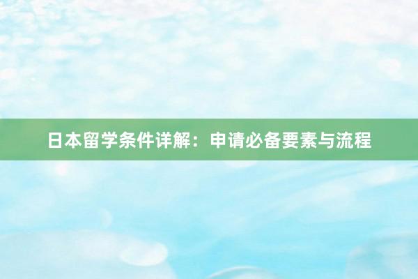 日本留学条件详解：申请必备要素与流程