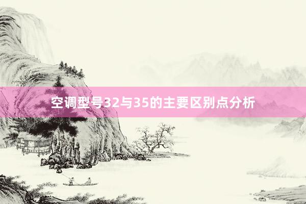 空调型号32与35的主要区别点分析